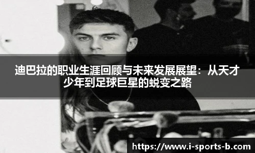 迪巴拉的职业生涯回顾与未来发展展望：从天才少年到足球巨星的蜕变之路