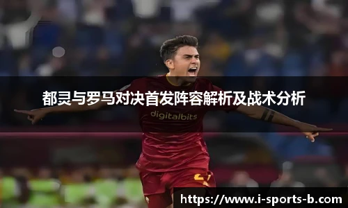 都灵与罗马对决首发阵容解析及战术分析