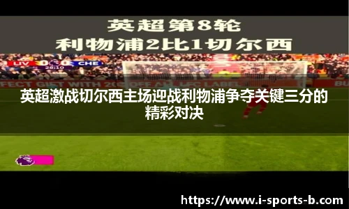 英超激战切尔西主场迎战利物浦争夺关键三分的精彩对决