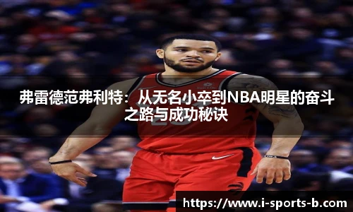 弗雷德范弗利特：从无名小卒到NBA明星的奋斗之路与成功秘诀