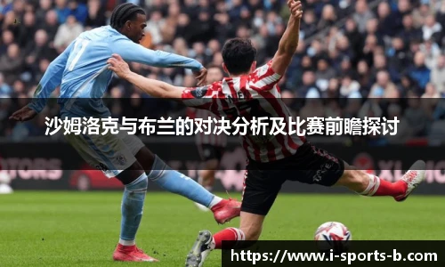 沙姆洛克与布兰的对决分析及比赛前瞻探讨