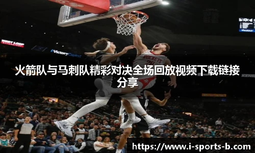 火箭队与马刺队精彩对决全场回放视频下载链接分享